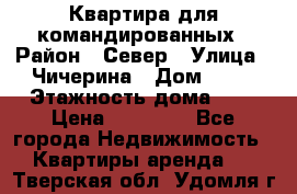 Квартира для командированных › Район ­ Север › Улица ­ Чичерина › Дом ­ 20 › Этажность дома ­ 9 › Цена ­ 15 000 - Все города Недвижимость » Квартиры аренда   . Тверская обл.,Удомля г.